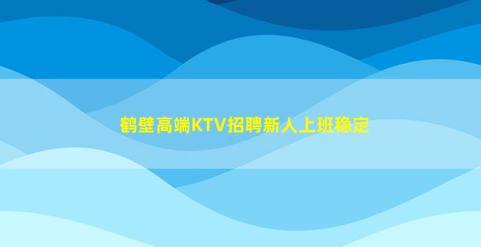 鹤壁高端KTV招聘新人上班稳定